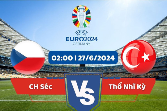 Link xem trực tiếp Euro 2024 hôm nay 27/6: CH Séc vs Thổ Nhĩ Kỳ