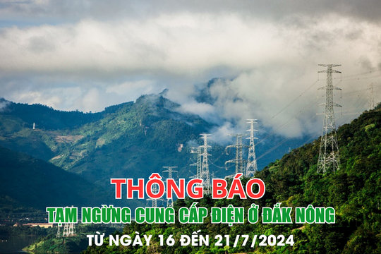 Thông báo tạm ngừng cung cấp điện ở Đắk Nông từ ngày 16 đến 21/7/2024