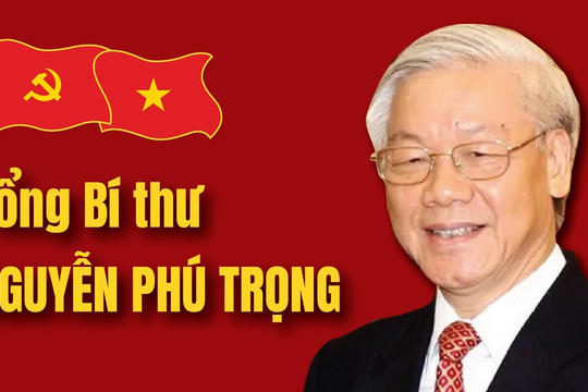 Tổng Bí thư Nguyễn Phú Trọng - Nhà lãnh đạo xuất sắc, có uy tín lớn