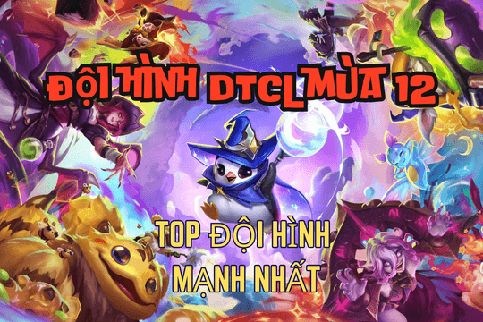 Top đội hình DTCL mùa 12, TFT meta 14.15 2024 mạnh, dễ chơi nhất