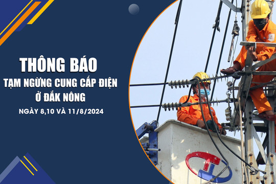 Thông báo tạm ngừng cung cấp điện ở Đắk Nông ngày 8,10 và 11/8/2024