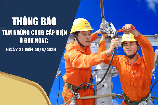 Thông báo tạm ngừng cung cấp điện ở Đắk Nông ngày 21 đến 25/8/2024