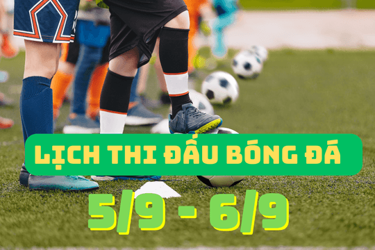 Lịch thi đấu bóng đá hôm nay và ngày mai 5/9 và 6/9 mới nhất,kèm lịch phát sóng