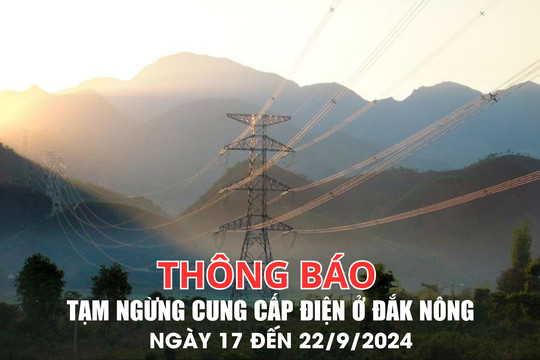 Thông báo tạm ngừng cung cấp điện ở Đắk Nông từ ngày 17 đến 22/9/2024