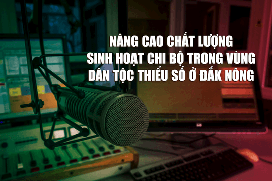 Nâng cao chất lượng sinh hoạt chi bộ trong vùng dân tộc thiểu số ở Đắk Nông