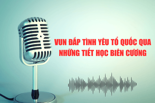 Vun đắp tình yêu Tổ quốc qua những tiết học biên cương