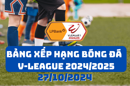 Bảng xếp hạng V - League 2024/2025 mới nhất ngày 27/10/2024