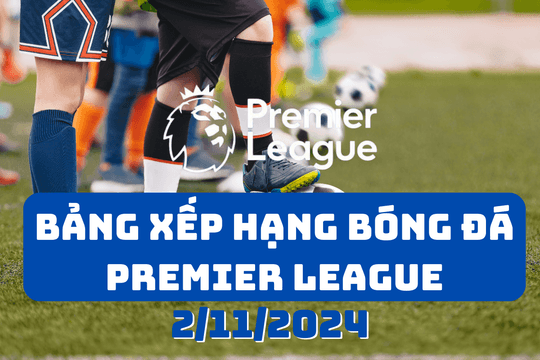 Bảng xếp hạng Premier League 2024/2025 mới nhất ngày 2/11/2024
