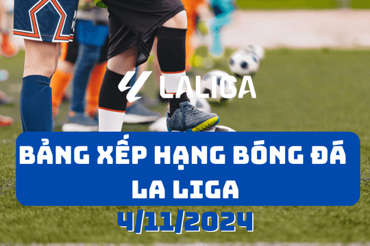 Bảng xếp hạng La Liga 2024/2025 mới nhất ngày 4/11/2024