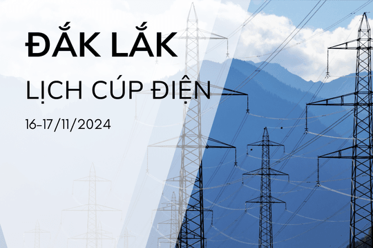 Lịch cúp điện ở Đắk Lắk hôm nay và ngày mai 16, 17/11/2024