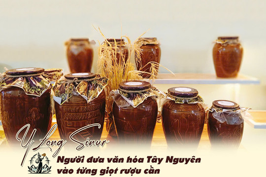 Y Long Sinur: Người đưa văn hóa Tây Nguyên vào từng giọt rượu cần