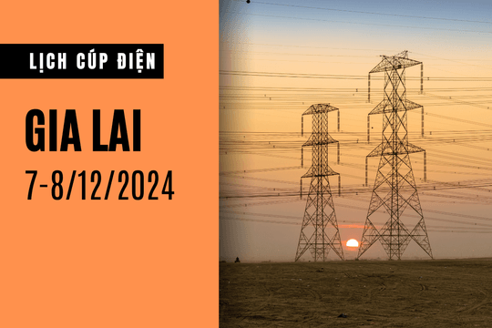 Lịch cúp điện ở Gia Lai hôm nay 7/12 và ngày mai 8/12/2024
