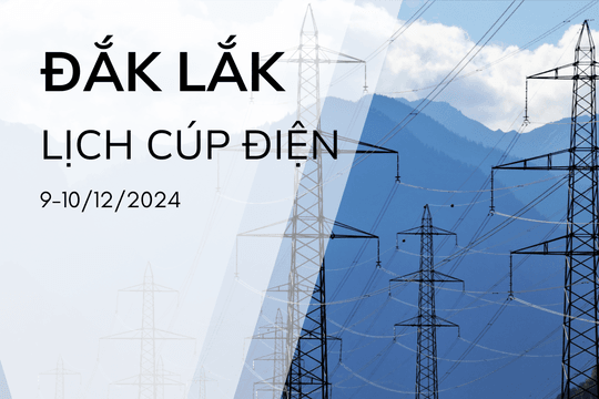 Lịch cúp điện ở Đắk Lắk hôm nay 9/12 và ngày mai 10/12/2024