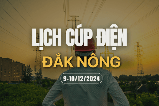 Lịch cúp điện ở Đắk Nông hôm nay 9/12 và ngày mai 10/12/2024