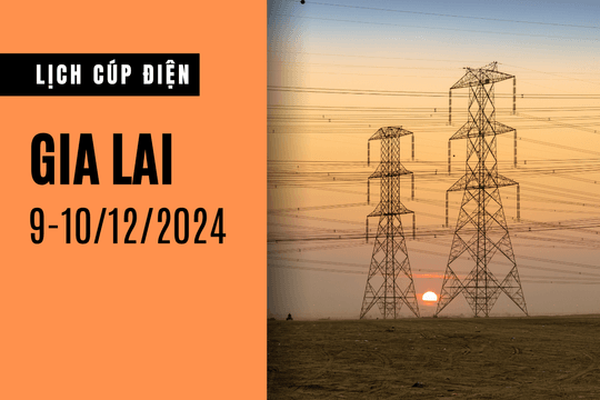 Lịch cúp điện ở Gia Lai hôm nay 9/12 và ngày mai 10/12/2024
