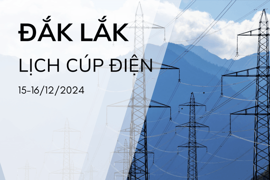 Lịch cúp điện ở Đắk Lắk hôm nay 15/12 và ngày mai 16/12/2024
