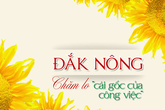 Đắk Nông chăm lo "cái gốc của công việc"