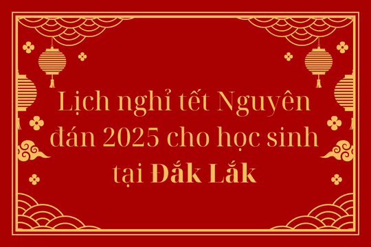 Lịch nghỉ tết Nguyên đán 2025 cho học sinh tại Đắk Lắk - Tết Ất Tỵ 2025