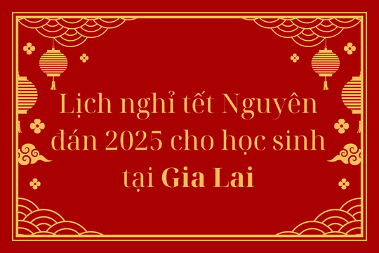 Lịch nghỉ tết Nguyên đán 2025 cho học sinh tại Gia Lai - Tết Ất Tỵ 2025