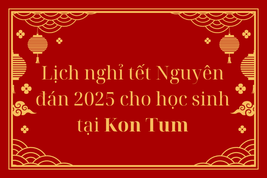 Lịch nghỉ tết Nguyên đán 2025 cho học sinh tại Kon Tum - Tết Ất Tỵ 2025