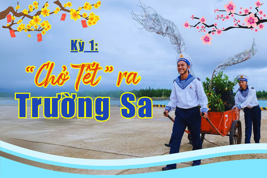 Xuân về trên Trường Sa (Kỳ 1): "Chở Tết" ra Trường Sa