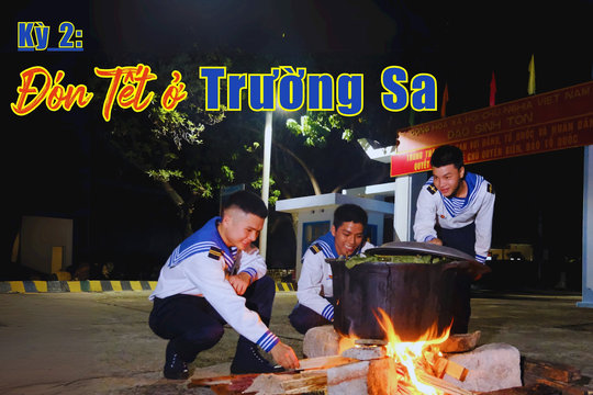 Xuân về trên Trường Sa Kỳ 2: Đón Tết ở Trường Sa