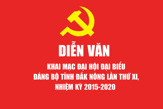 Diễn văn khai mạc Đại hội đại biểu Đảng bộ tỉnh Đắk Nông lần thứ XI, nhiệm kỳ 2015 - 2020