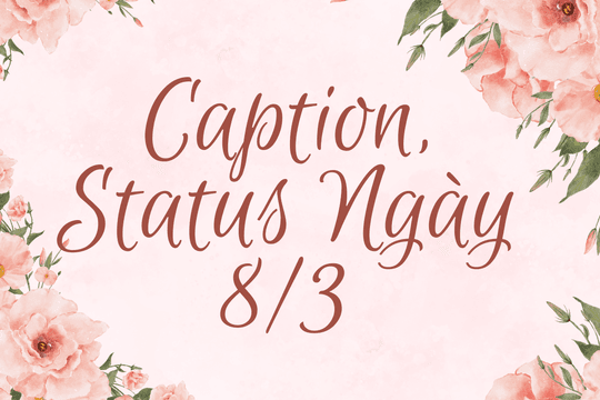 Tổng hợp caption, status ngày 8/3 đăng mạng xã hội bắt trend 2025