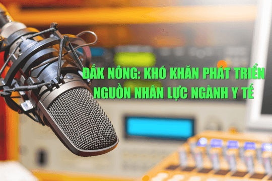 Đắk Nông: Khó khăn phát triển nguồn nhân lực ngành y tế