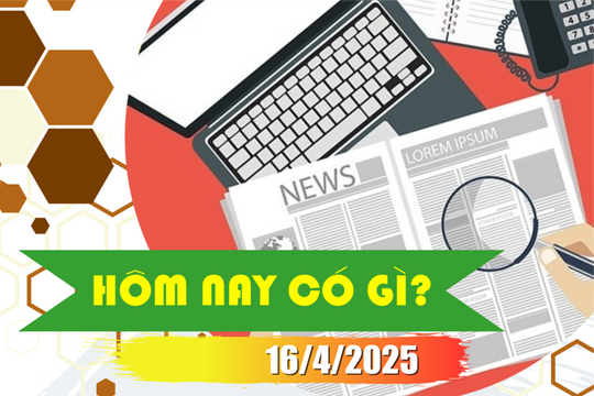 Hôm nay có gì? Ngày 16/4/2025
