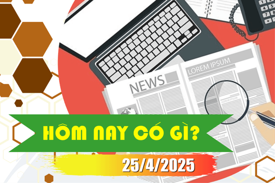 Hôm nay có gì? Ngày 25/4/2025