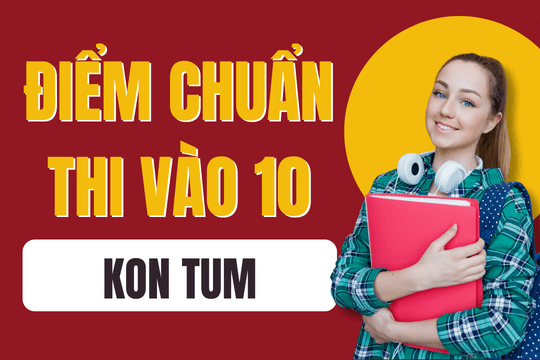 Điểm chuẩn lớp 10 năm 2025-2026 tại Kon Tum