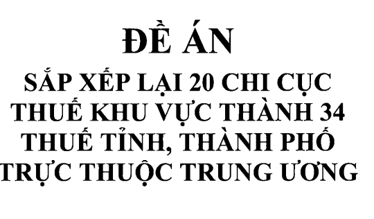 Đã có Đề án sắp xếp lại 20 chi cục thuế khu vực thành 34 thuế tỉnh, thành phố trực thuộc trung ương
