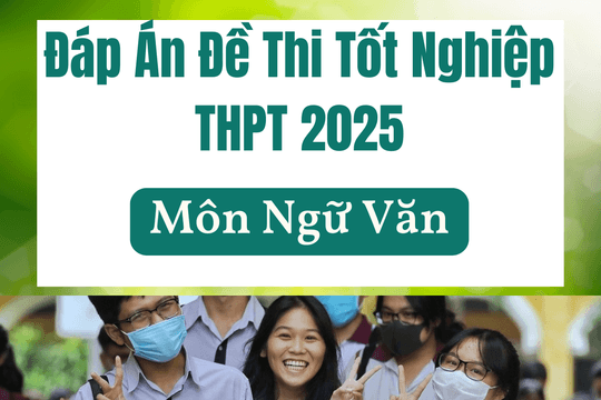 Đáp án đề Ngữ văn thi tốt nghiệp THPT năm 2025 theo chương trình mới