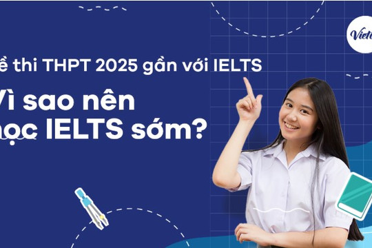 Đề thi THPT 2025 gần với IELTS: Vì sao nên học IELTS sớm?