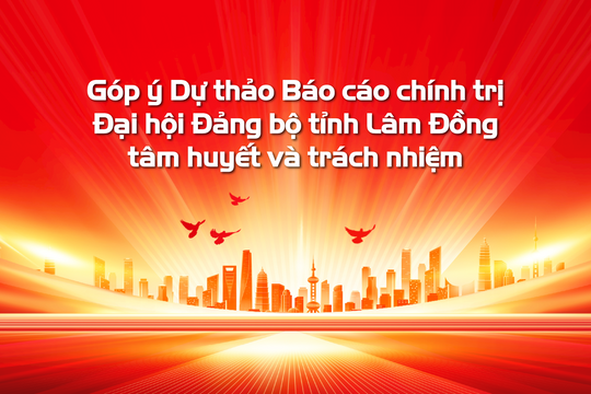 Góp ý ​​Dự thảo Báo cáo chính trị Đại hội Đảng bộ tỉnh Lâm Đồng tâm huyết và trách nhiệm