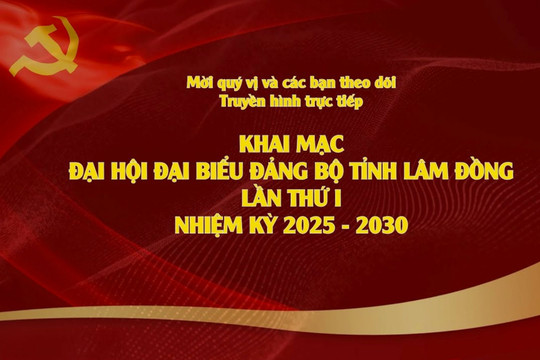 Truyền hình trực tiếp: Khai mạc Đại hội đại biểu Đảng bộ tỉnh Lâm Đồng lần thứ I, nhiệm kỳ 2025 - 2030