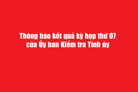 Thông báo kết quả kỳ họp thứ 07 của Ủy ban Kiểm tra Tỉnh ủy Lâm Đồng