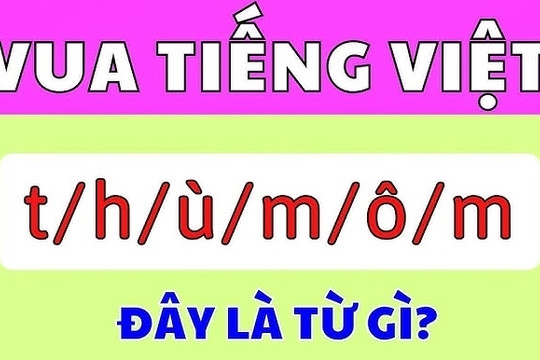 Giải đố Vua Tiếng Việt: Sắp xếp 't/h/ù/m/ô/m' thành từ gì?
