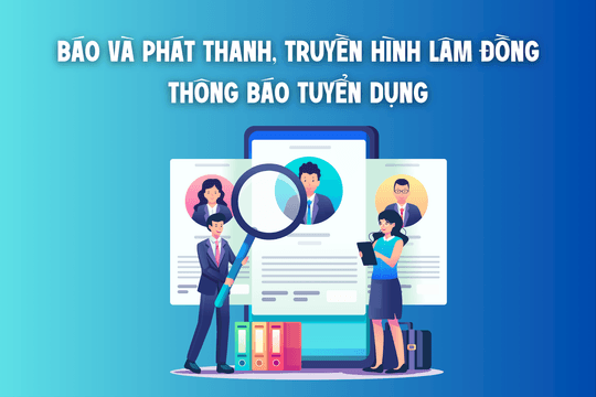 Báo và Phát thanh, Truyền hình Lâm Đồng thông báo tuyển Phát thanh viên
