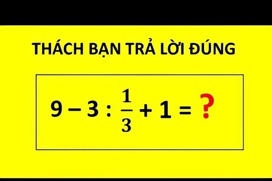 Mẹo giải đúng phép tính 9 - 3 : 1/3 + 1 nhiều người sai