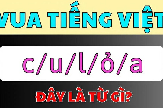 Thử tài Vua Tiếng Việt: Ghép 'c/u/l/ỏ/a' thành từ có nghĩa
