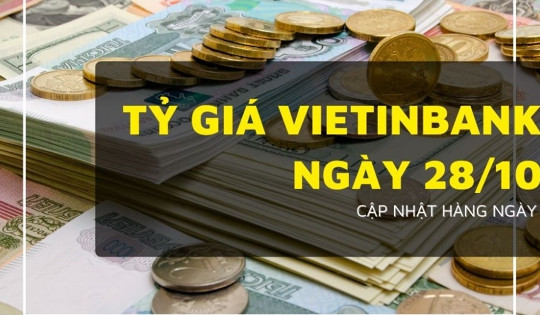 Tỷ giá VietinBank 28/10: Euro và Bảng Anh tăng mạnh