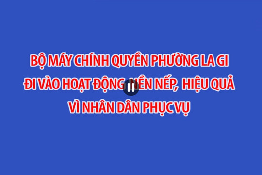 Bộ máy chính quyền phường Lagi đi vào hoạt động nền nếp, hiệu quả, vì nhân dân phục vụ