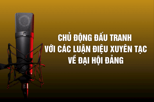 Chủ động đấu tranh với các luận điệu xuyên tạc về Đại hội Đảng