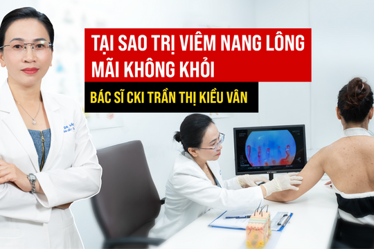 Trị viêm nang lông mãi không khỏi? Bác sĩ CKI Trần Thị Kiều Vân lý giải nguyên nhân thật sự