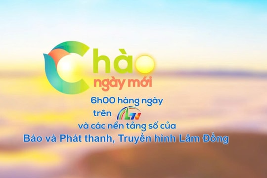 Chào ngày mới – Đồng hành cùng khán giả mỗi sáng trên Báo và Phát thanh, Truyền hình Lâm Đồng