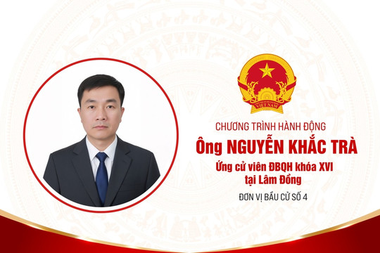 Chương trình hành động của ông Nguyễn Khắc Trà, ứng cử viên ĐBQH khóa XVI tại Lâm Đồng