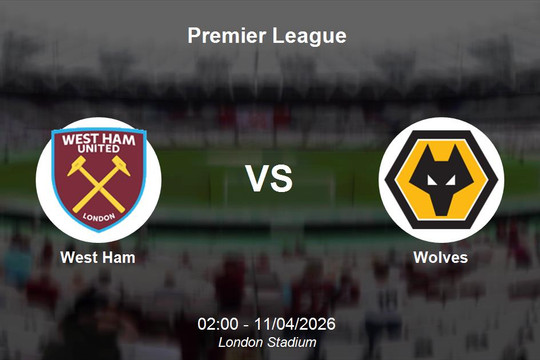 Nhận định West Ham vs Wolves - Vòng 32 Premier League: Trận chiến sinh tử tại London Stadium