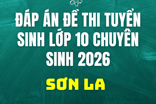 Đáp án, đề thi vào 10 chuyên Sinh tại Sơn La hôm nay 2/6/2026